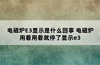 电磁炉E3显示是什么回事 电磁炉用着用着就停了显示e3